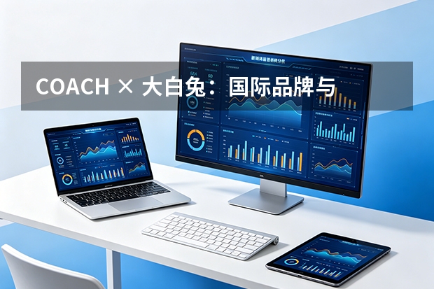 COACH × 大白兔：国际品牌与中国国民IP的文化价值共生