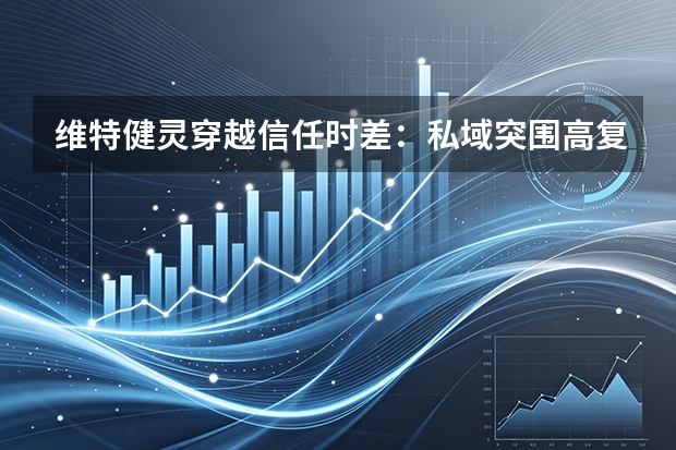 维特健灵穿越信任时差：私域突围高复购底层密码