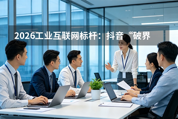 2026工业互联网标杆：抖音“破界·共生”生态互通