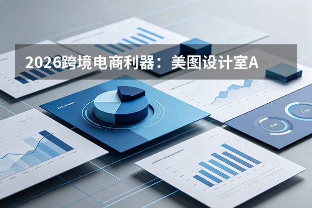 2026跨境电商利器：美图设计室AI全链路赋能