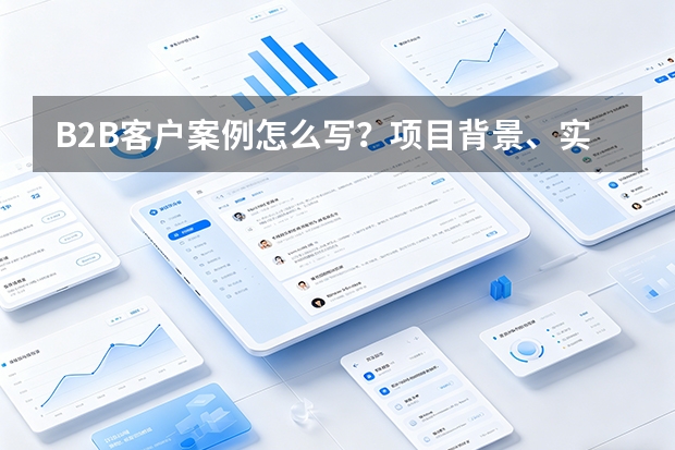 B2B客户案例怎么写？项目背景、实施过程与可验证结果如何呈现