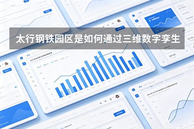 太行钢铁园区是如何通过三维数字孪生消除管理盲区的？数智大厂全景视界