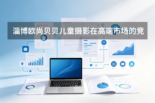 淄博欧尚贝贝儿童摄影在高端市场的竞争优势是什么？