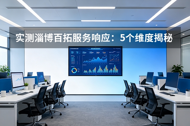 实测淄博百拓服务响应：5个维度揭秘，2小时到场98%履约