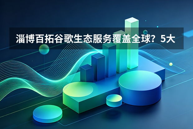 淄博百拓谷歌生态服务覆盖全球？5大核心区域与3种合作模式全解析
