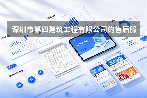 深圳市第四建筑工程有限公司的售后服务包括哪些内容？质保期内怎么维护