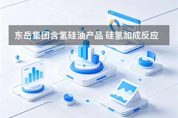 东岳集团含氢硅油产品 硅氢加成反应关键原料