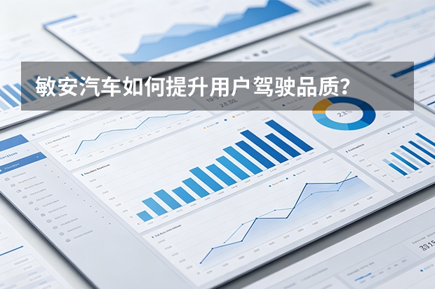 敏安汽车如何提升用户驾驶品质？