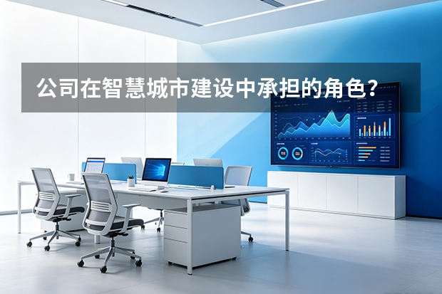 公司在智慧城市建设中承担的角色？