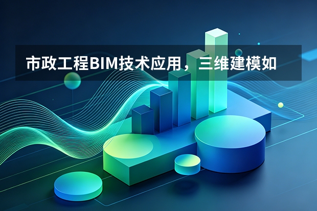 市政工程BIM技术应用，三维建模如何辅助施工