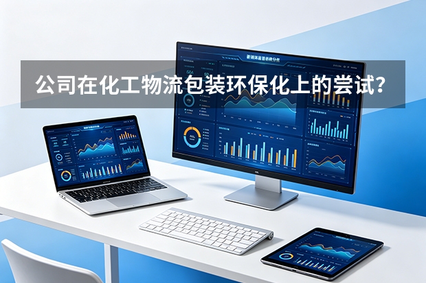 公司在化工物流包装环保化上的尝试？