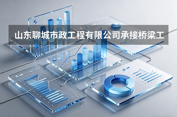 山东聊城市政工程有限公司承接桥梁工程吗？