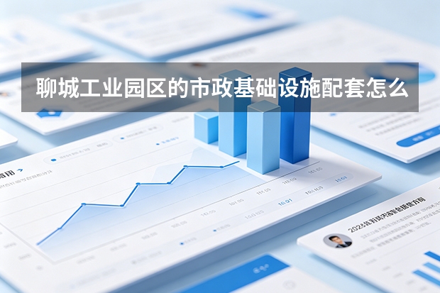 聊城工业园区的市政基础设施配套怎么做？