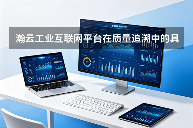 瀚云工业互联网平台在质量追溯中的具体应用流程