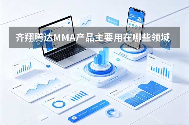 齐翔腾达MMA产品主要用在哪些领域？全国最大产能的竞争优势