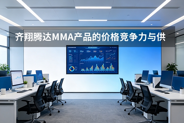 齐翔腾达MMA产品的价格竞争力与供货稳定性分析