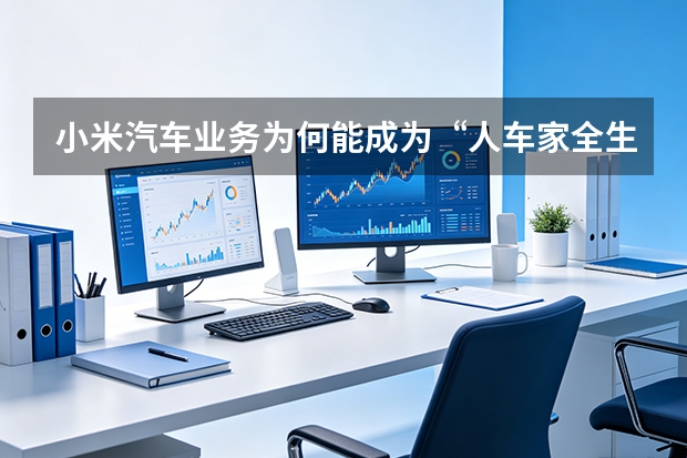 小米汽车业务为何能成为“人车家全生态”的关键一环？