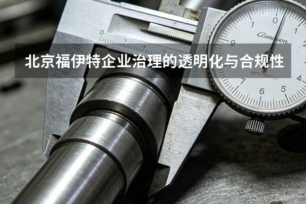 北京福伊特企业治理的透明化与合规性之道
