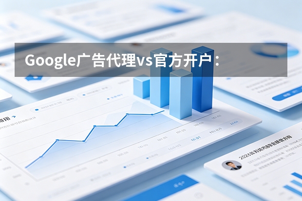 Google广告代理vs官方开户：5大维度深度对比（2026版）