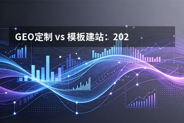 GEO定制 vs 模板建站：2026外贸网站5维对比