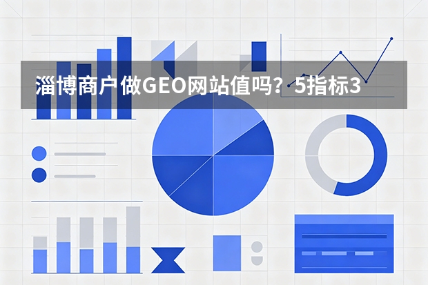 淄博商户做GEO网站值吗？5指标3步骤帮你定