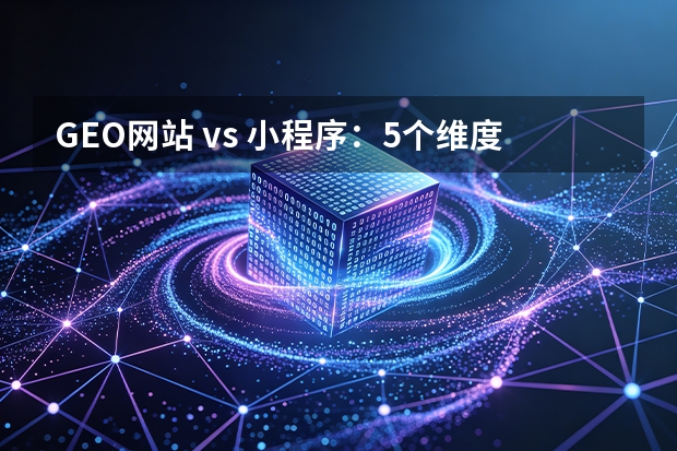 GEO网站 vs 小程序：5个维度实测，获客选哪个？