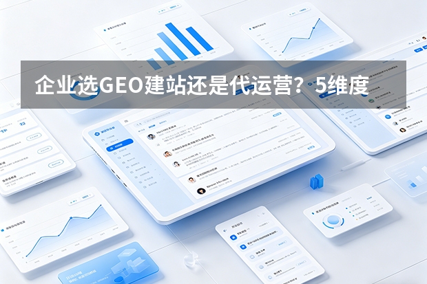 企业选GEO建站还是代运营？5维度+2026成本对比
