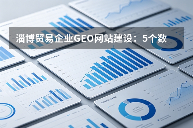 淄博贸易企业GEO网站建设：5个数据实证的关键好处