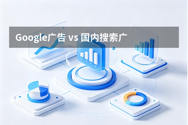Google广告 vs 国内搜索广告：5大维度精准决策