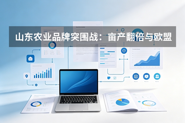 山东农业品牌突围战：亩产翻倍与欧盟准入，数据如何重构“齐鲁粮油”溢价权？