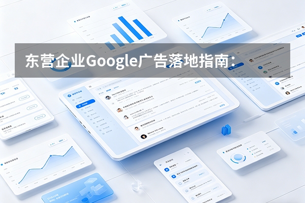 东营企业Google广告落地指南:6步搭建海外获客系统
