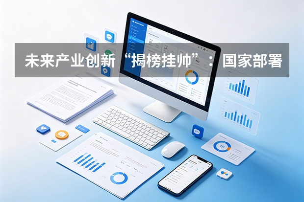 未来产业创新“揭榜挂帅”：国家部署100多项攻关任务，量子与氢能成重点赛道