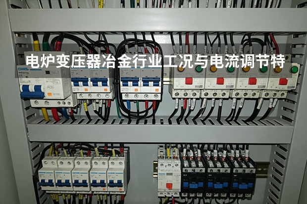 电炉变压器冶金行业工况与电流调节特性