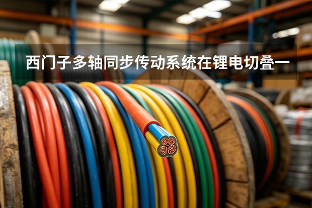 西门子多轴同步传动系统在锂电切叠一体机中的应用