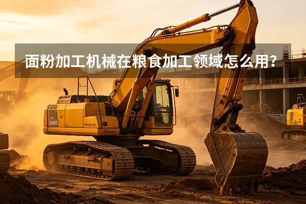 面粉加工机械在粮食加工领域怎么用？典型应用方案与配置要点