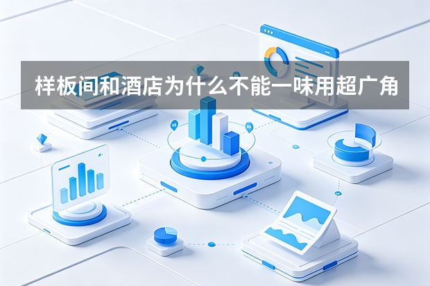 样板间和酒店为什么不能一味用超广角？专业空间摄影怎样保持真实尺度？